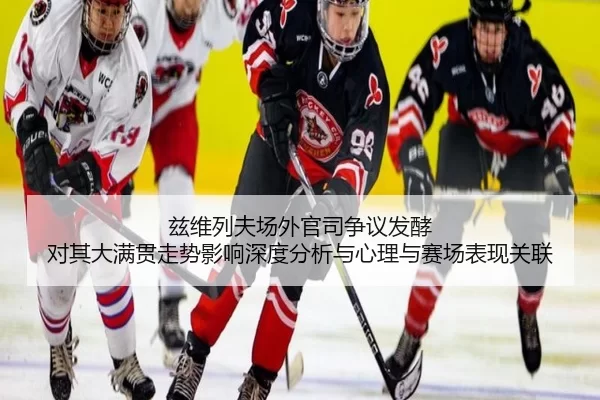 兹维列夫场外官司争议发酵 对其大满贯走势影响深度分析与心理与赛场表现关联